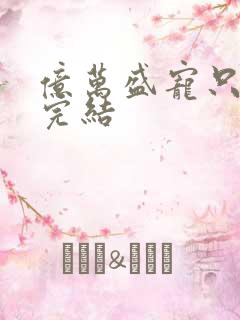 亿万盛宠只为你完结