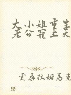 大小姐重生后被老公宠上天短剧