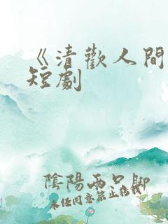 《清欢人间路》短剧