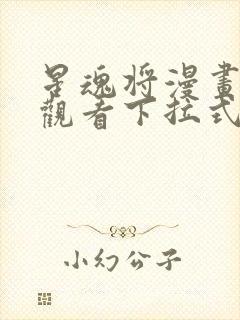 星魂将漫画免费观看下拉式