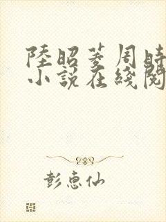 陆昭菱周时阅的小说在线阅读