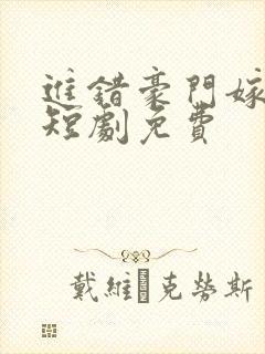 进错豪门嫁对郎短剧免费