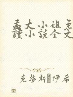 孟大小姐免费阅读小说全文在线阅读