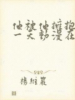 他被他拥抱的那一天动漫在线观看全集