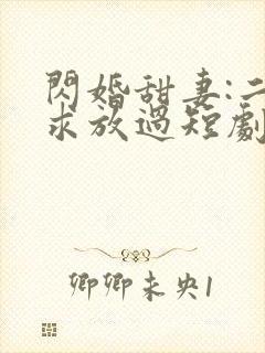 闪婚甜妻:二爷求放过短剧