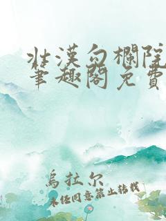 壮汉勾栏院by笔趣阁免费阅读无弹窗