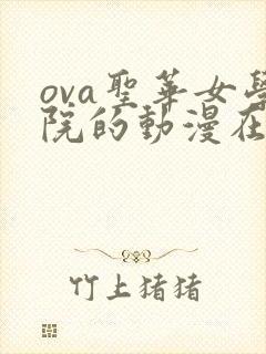 ova圣华女学院的动漫在哪里看策影