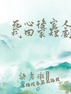 死心后家人跪求我回家短剧免费观看