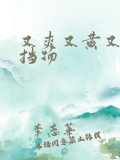 又爽又黄又无遮挡物