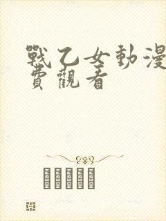 战乙女动漫版免费观看