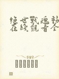 绝世战魂动态漫在线观看全集免费播放