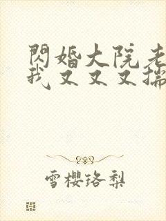 闪婚大院老公后我又又又揣崽啦短剧免费观看