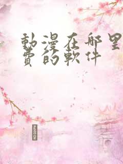 动漫在哪里看免费的软件