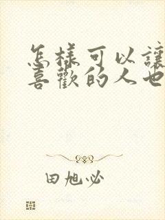 怎样可以让自己喜欢的人也喜欢自己