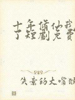 十年修仙我无敌了短剧免费观看