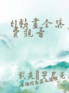 tl动画全集免费观看