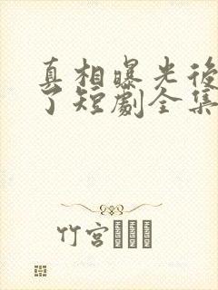 真相曝光后我笑了短剧全集免费观看