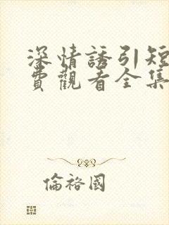 深情诱引短剧免费观看全集