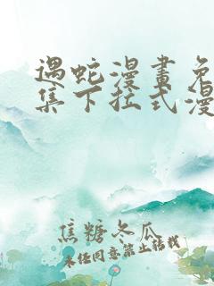 遇蛇漫画免费全集下拉式漫画