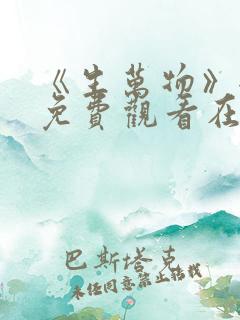 《生万物》全集免费观看在线播放高清