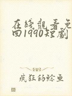 在线观看免费重回1990短剧