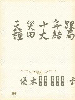 天灾十年跟我去种田大结局