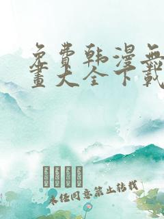 免费韩漫无遮漫画大全下载