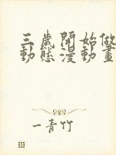 三岁开始做王者动态漫动画免费观看免费