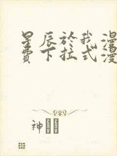 星辰于我漫画免费下拉式漫画高清