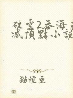 破云2吞海未删减顶点小说