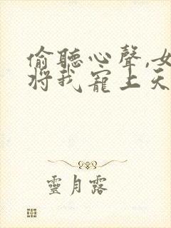 偷听心声,女帝将我宠上天