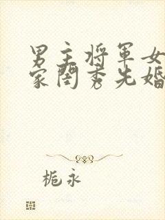 男主将军女主大家闺秀先婚后爱古言