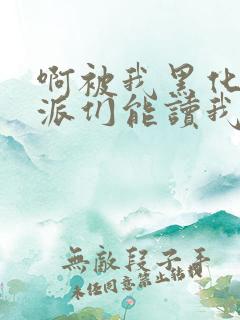 啊被我黑化的反派们能读我心声小说