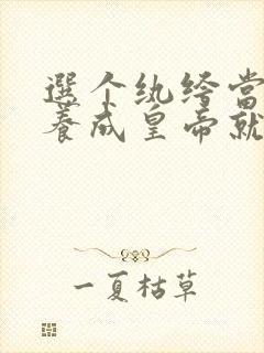 选个纨绔当爹,养成皇帝就好了电视剧