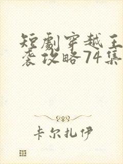 短剧穿越王妃逆袭攻略74集