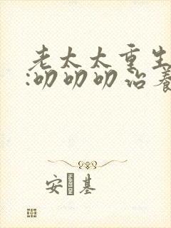 老太太重生七零:叨叨叨治养女观看全集