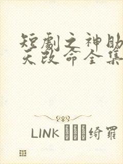 短剧之神助我逆天改命全集免费播放