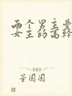 两个男主爱一个女主的高干文