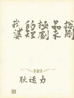 我的极品总裁老婆短剧未删减