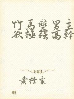 竹马双男主占有欲极强高干文