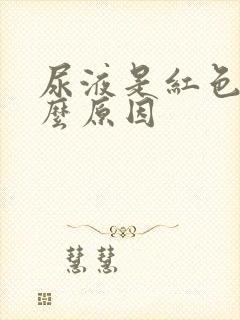 尿液是红色是什么原因