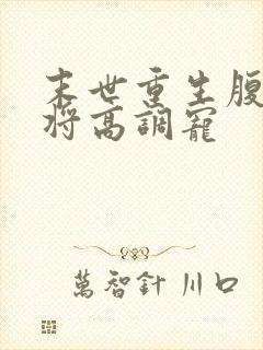 末世重生腹黑少将高调宠