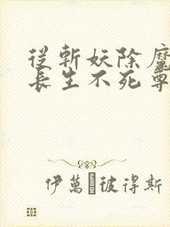 从斩妖除魔开始长生不死尊