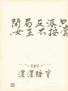 开局反派只想苟,女主不按套路走在线观看