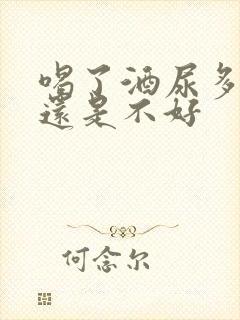 喝了酒尿多是好还是不好