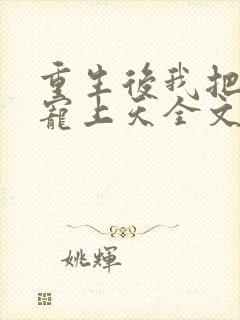 重生后我把夫君宠上天全文免费阅读