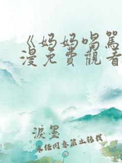 《妈妈喝骂》动漫免费观看