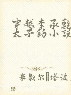 穿越李承乾自废太子的小说