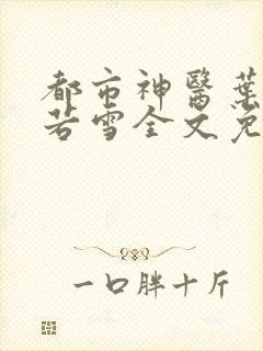 都市神医叶辰夏若雪全文免费阅读文