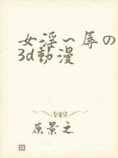 女淫～辱の触手3d动漫